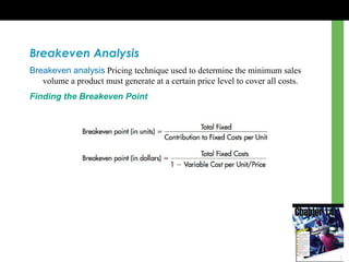 Breakeven Analysis
Breakeven analysis Pricing technique used to determine the minimum sales
volume a product must generate at a certain price level to cover all costs.
Finding the Breakeven Point
 
