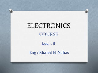ELECTRONICS
COURSE
Lec : 9
Eng : Khaled El-Nahas
 
