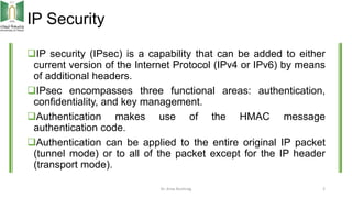 IP Security
IP security (IPsec) is a capability that can be added to either
current version of the Internet Protocol (IPv...
