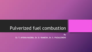 Pulverized fuel combustion
By
Er. T. AYISHA NAZIBA, Dr. D. RAMESH, Dr. S. PUGALENDHI
 