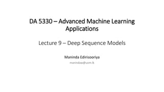 DA 5330 – Advanced Machine Learning
Applications
Lecture 9 – Deep Sequence Models
Maninda Edirisooriya
manindaw@uom.lk
 