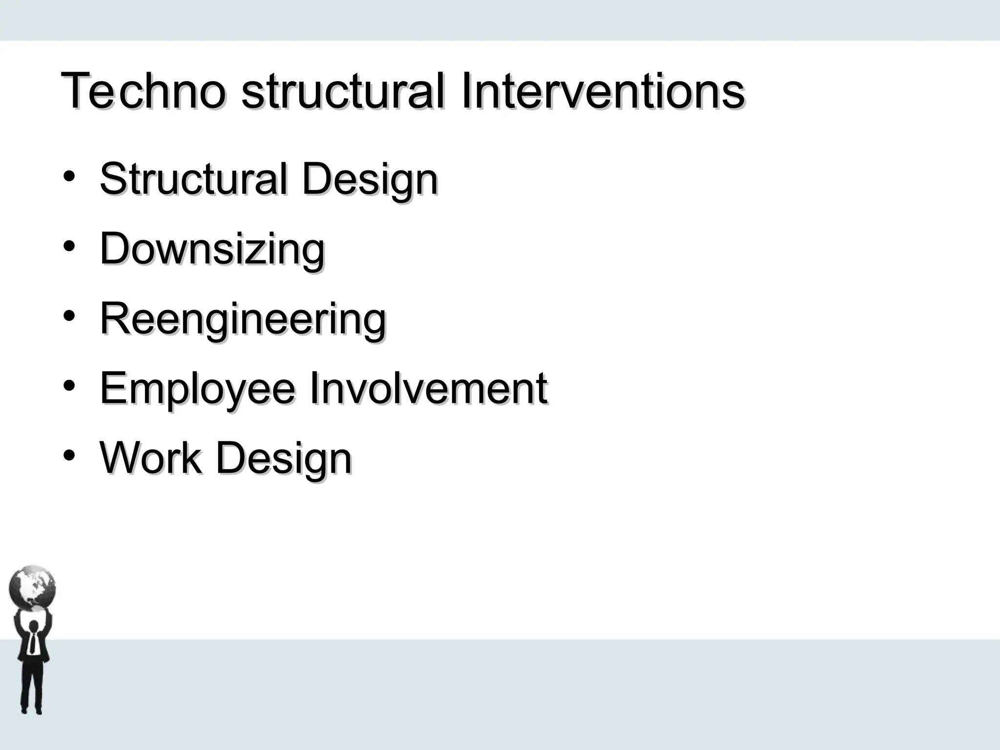 Techno structural Interventions
Techno structural Interventions
• Structural Design
Structural Design
• Downsizing
Downsizing
• Reengineering
Reengineering
• Employee Involvement
Employee Involvement
• Work Design
Work Design
 