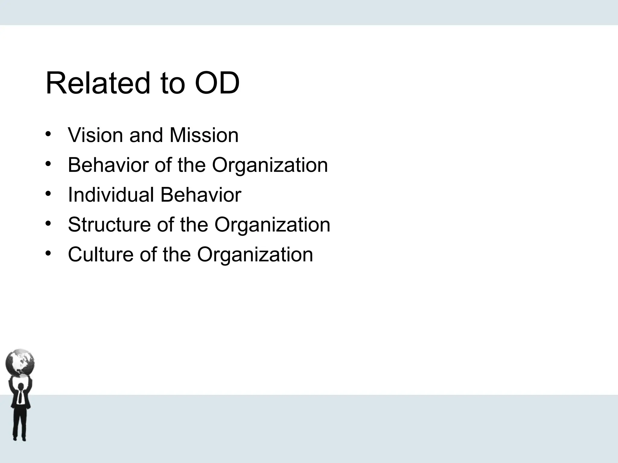 Related to OD
• Vision and Mission
• Behavior of the Organization
• Individual Behavior
• Structure of the Organization
• Culture of the Organization
 