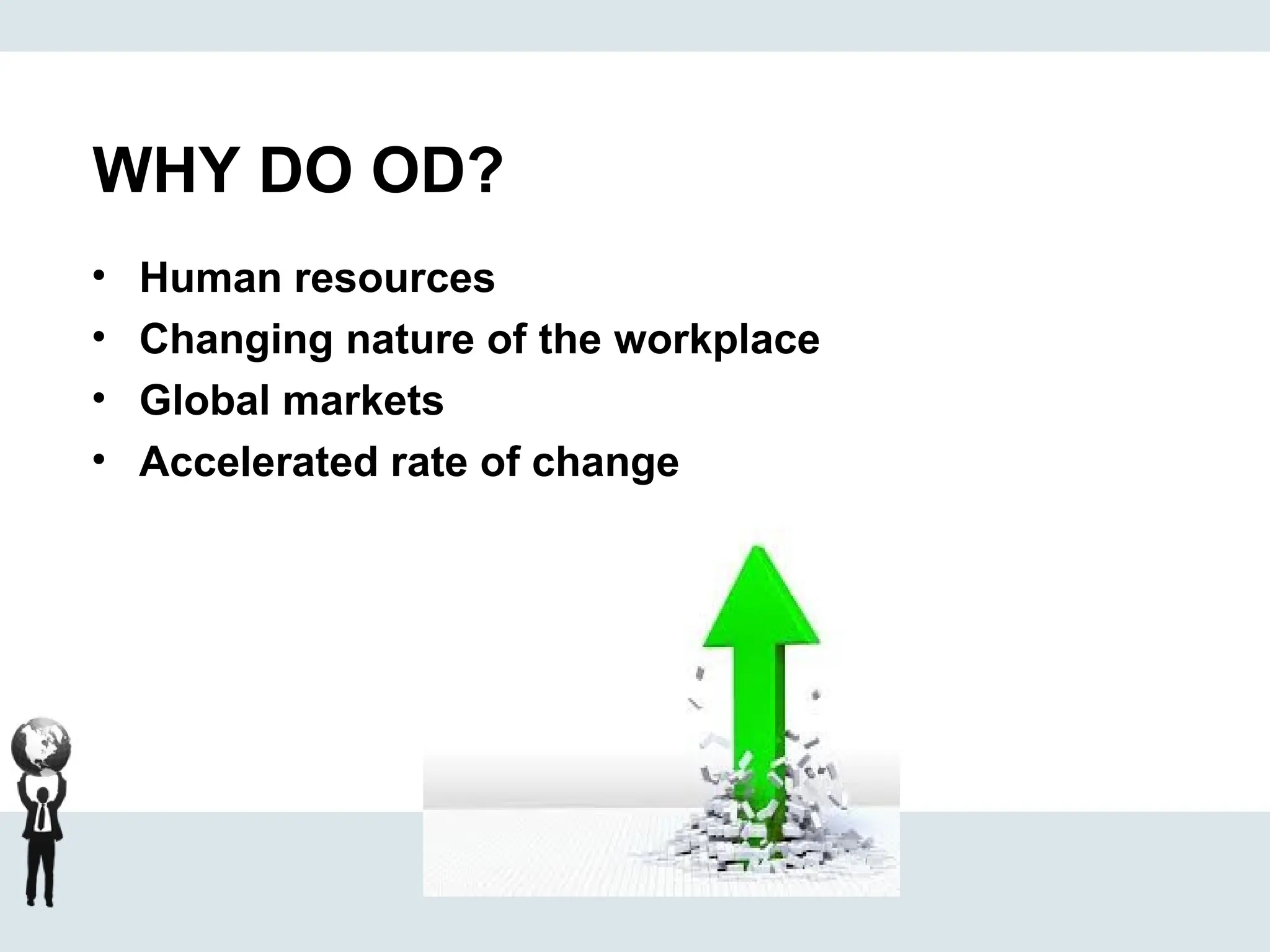 WHY DO OD?
• Human resources
• Changing nature of the workplace
• Global markets
• Accelerated rate of change
 