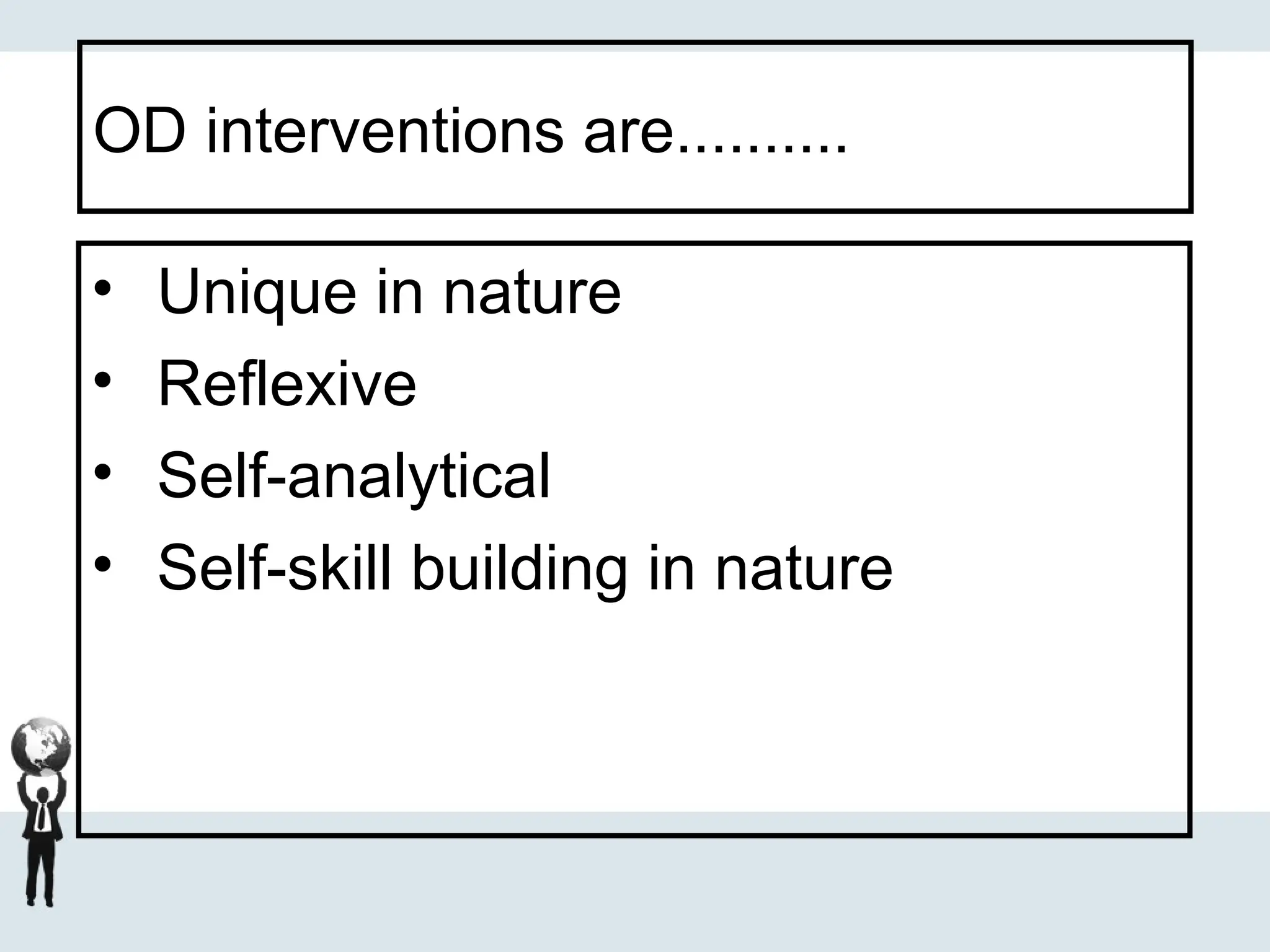 OD interventions are..........
• Unique in nature
• Reflexive
• Self-analytical
• Self-skill building in nature
 