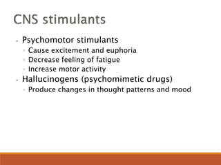 ⦁ Psychomotor stimulants
◦ Cause excitement and euphoria
◦ Decrease feeling of fatigue
◦ Increase motor activity
⦁ Hallucinogens (psychomimetic drugs)
◦ Produce changes in thought patterns and mood
 