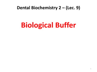 Dental Biochemistry 2 – (Lec. 9)


  Biological Buffer




                                   1
 