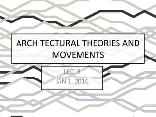 ARCHITECTURAL THEORIES AND
MOVEMENTS
LEC 9
JAN 1 ,2016
 