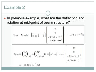Example 2
35
 In previous example, what are the deflection and
rotation at mid-point of beam structure?
3
1.0064 10
 
3
1.0064 10
 
 