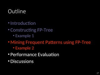 17
Outline
•Introduction
•Constructing FP-Tree
• Example 1
•Mining Frequent Patterns using FP-Tree
• Example 2
•Performance Evaluation
•Discussions
 