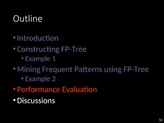 30
Outline
•Introduction
•Constructing FP-Tree
• Example 1
•Mining Frequent Patterns using FP-Tree
• Example 2
•Performance Evaluation
•Discussions
 