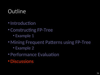 34
Outline
•Introduction
•Constructing FP-Tree
• Example 1
•Mining Frequent Patterns using FP-Tree
• Example 2
•Performance Evaluation
•Discussions
 