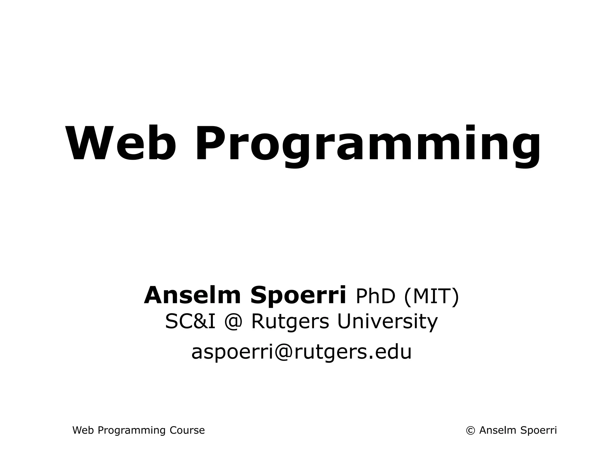 © Anselm Spoerri
Web Programming Course
Web Programming
Info + Web Tech Course
Anselm Spoerri PhD (MIT)
SC&I @ Rutgers University
aspoerri@rutgers.edu
 