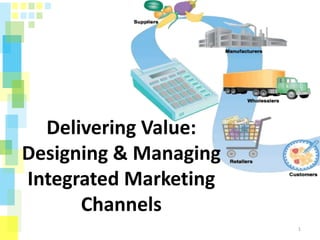1
Delivering Value:
Designing & Managing
Integrated Marketing
Channels
 