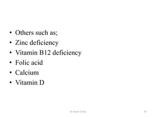 • Others such as;
• Zinc deficiency
• Vitamin B12 deficiency
• Folic acid
• Calcium
• Vitamin D
Dr Siham Gritly 47
 