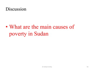 Discussion
• What are the main causes of
poverty in Sudan
Dr Siham Gritly 55
 