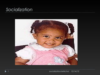 Socialization




1               socialization/erikchoi   12/14/12
 