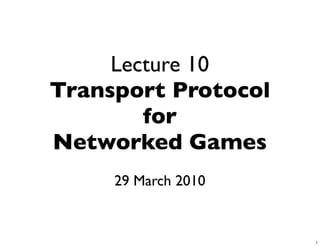 Lecture 10
Transport Protocol
        for
Networked Games
     29 March 2010


                     1
 