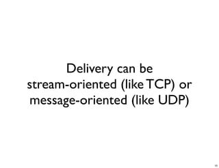 Delivery can be
stream-oriented (like TCP) or
message-oriented (like UDP)



                                10
 