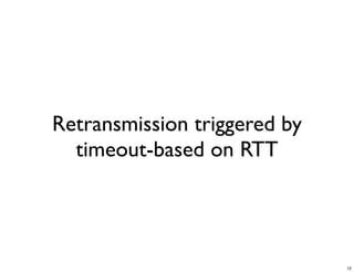 Retransmission triggered by
  timeout-based on RTT




                              12
 