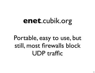 enet.cubik.org

Portable, easy to use, but
still, most ﬁrewalls block
        UDP trafﬁc

                             14
 