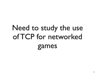 Need to study the use
of TCP for networked
        games


                        16
 