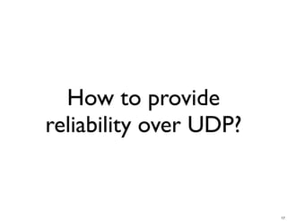 How to provide
reliability over UDP?


                        17
 