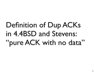 Deﬁnition of Dup ACKs
in 4.4BSD and Stevens:
“pure ACK with no data”


                          24
 