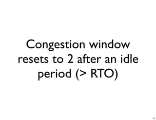 Congestion window
resets to 2 after an idle
    period (> RTO)


                            32
 