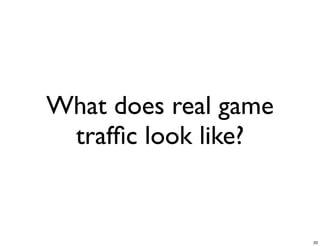 What does real game
 trafﬁc look like?


                      33
 