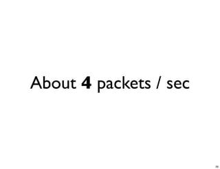 About 4 packets / sec



                        39
 