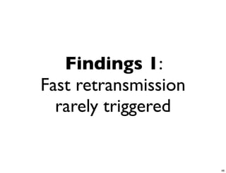 Findings 1:
Fast retransmission
  rarely triggered


                      48
 