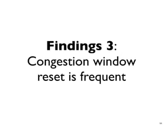 Findings 3:
Congestion window
 reset is frequent


                     54
 
