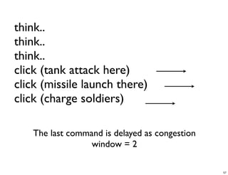 think..
think..
think..
click (tank attack here)
click (missile launch there)
click (charge soldiers)

   The last command is delayed as congestion
                 window = 2

                                               57
 