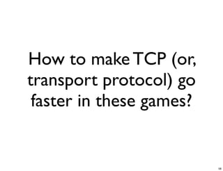 How to make TCP (or,
transport protocol) go
 faster in these games?


                          58
 