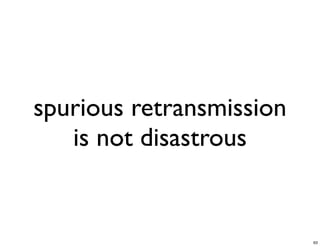 spurious retransmission
   is not disastrous


                          63
 
