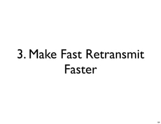 3. Make Fast Retransmit
         Faster


                          64
 