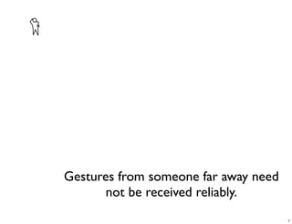 Gestures from someone far away need
      not be received reliably.
                                      7
 