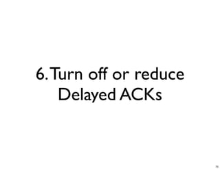 6. Turn off or reduce
    Delayed ACKs


                        70
 