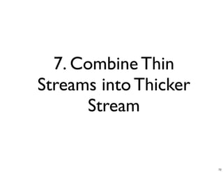 7. Combine Thin
Streams into Thicker
      Stream


                       72
 
