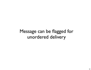 Message can be ﬂagged for
   unordered delivery




                            82
 