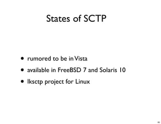 States of SCTP



• rumored to be in Vista
• available in FreeBSD 7 and Solaris 10
• lksctp project for Linux


                                          85
 