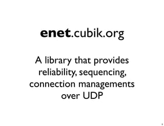 enet.cubik.org
 A library that provides
  reliability, sequencing,
connection managements
        over UDP

                             9
 