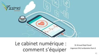 Le cabinet numérique :
comment s’équiper
Dr Arnaud Depil Duval
Urgences CHU Lariboisière Paris X
 