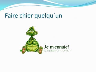 Faire chierquelqu`un