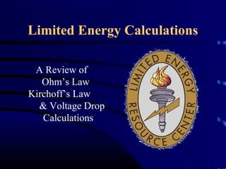 Limited Energy Calculations
A Review of
Ohm’s Law
Kirchoff’s Law
& Voltage Drop
Calculations
 