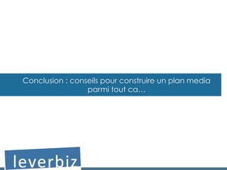 Conclusion : conseils pour construire un plan media
parmi tout ca…
 