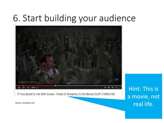 6. Start building your audience
Source: youtube.com
Hint: This is
a movie, not
real life.
 
