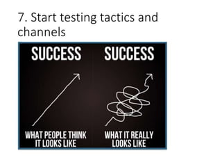7. Start testing tactics and
channels
 