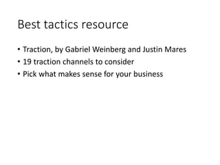 Best tactics resource
• Traction, by Gabriel Weinberg and Justin Mares
• 19 traction channels to consider
• Pick what makes sense for your business
 